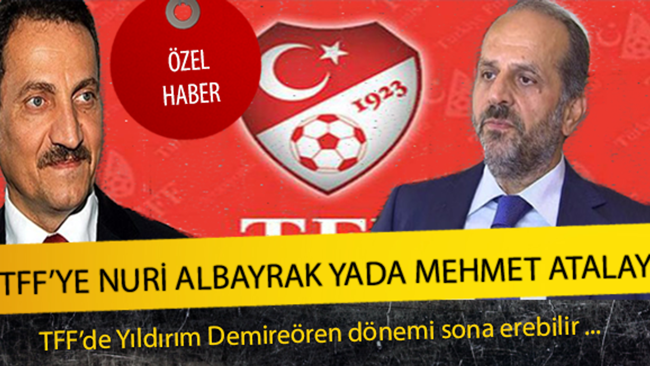 TFF'ye Nuri Albayrak yada Mehmet Atalay !