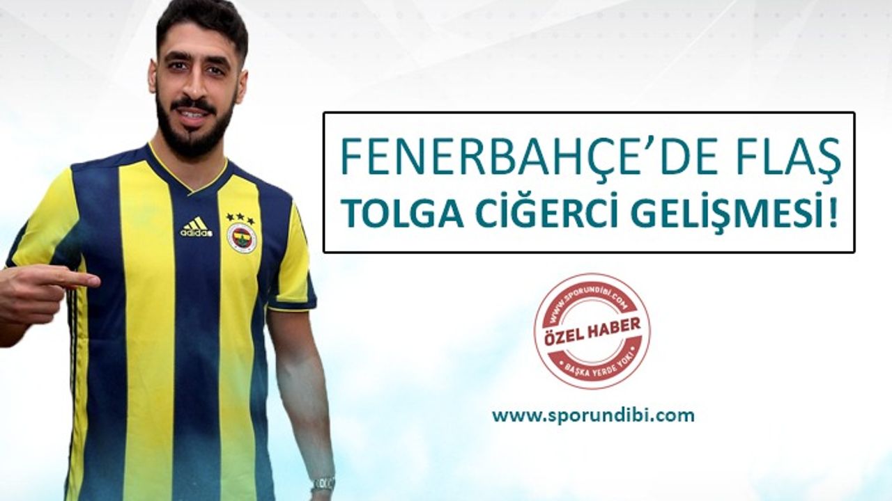 Fenerbahçe'de flaş Tolga Ciğerci gelişmesi!