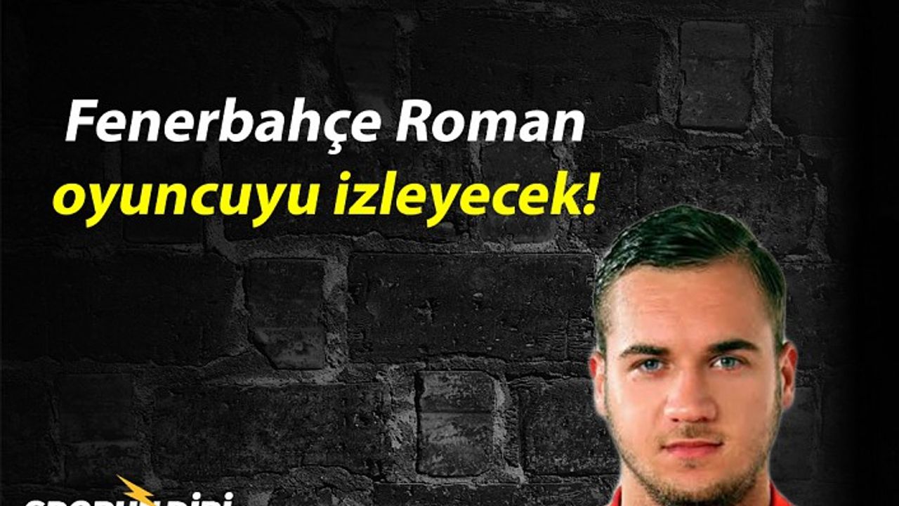 Fenerbahçe Roman oyuncuyu izleyecek!