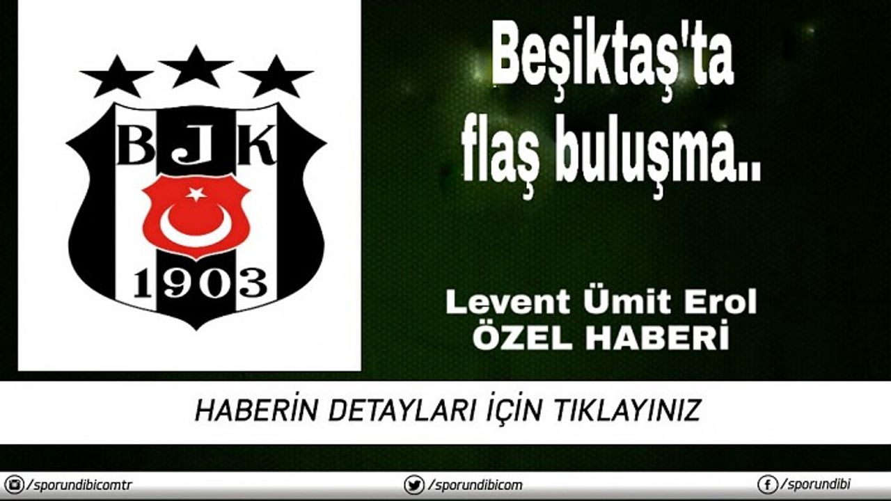 Beşiktaş'ta flaş buluşma..