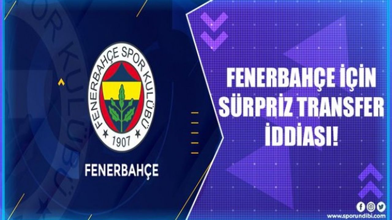 Fenerbahçe için sürpriz transfer iddiası!