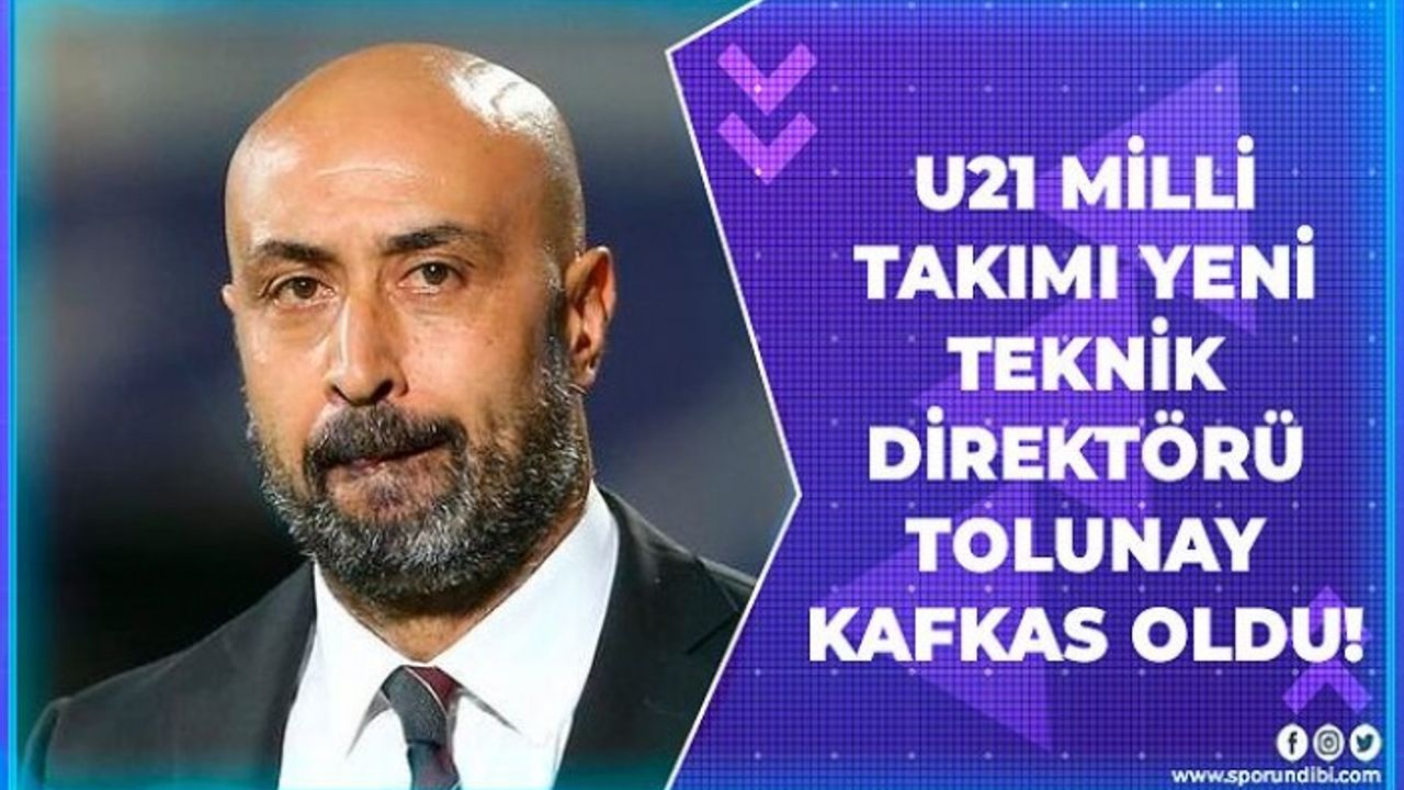 U21 Milli Takımı yeni teknik direktörü Tolunay Kafkas oldu!