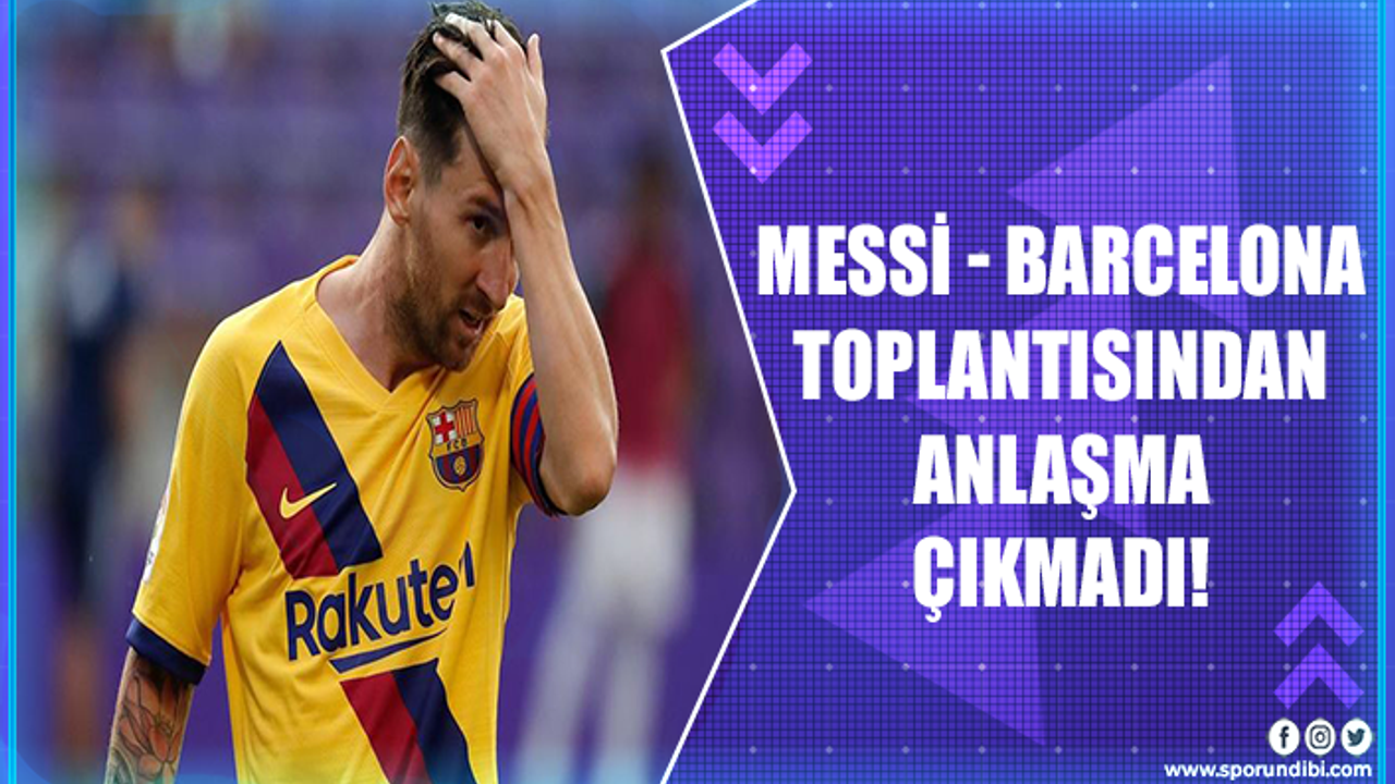 Messi-Barcelona toplantısından anlaşma çıkmadı!