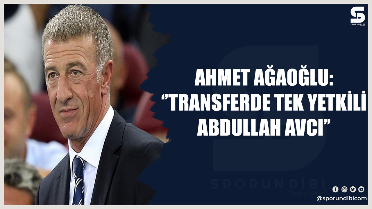 Ahmet Ağaoğlu: ''Transferde tek yetkili Abdullah Avcı''