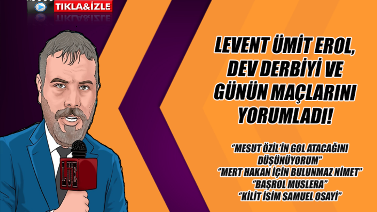 Levent Ümit Erol dev derbiyi ve günün maçlarını yorumladı!
