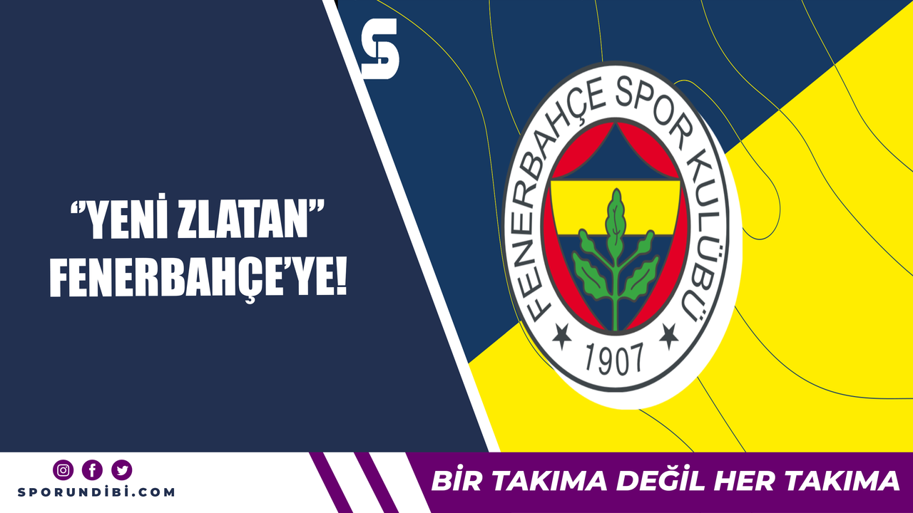 ''Yeni Zlatan'' Fenerbahçe'ye!
