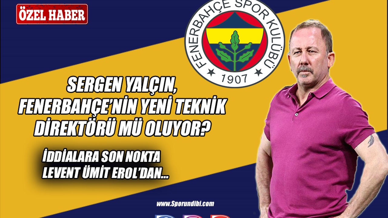 Sergen Yalçın - Fenerbahçe iddialarına son nokta Levent Ümit Erol'dan!