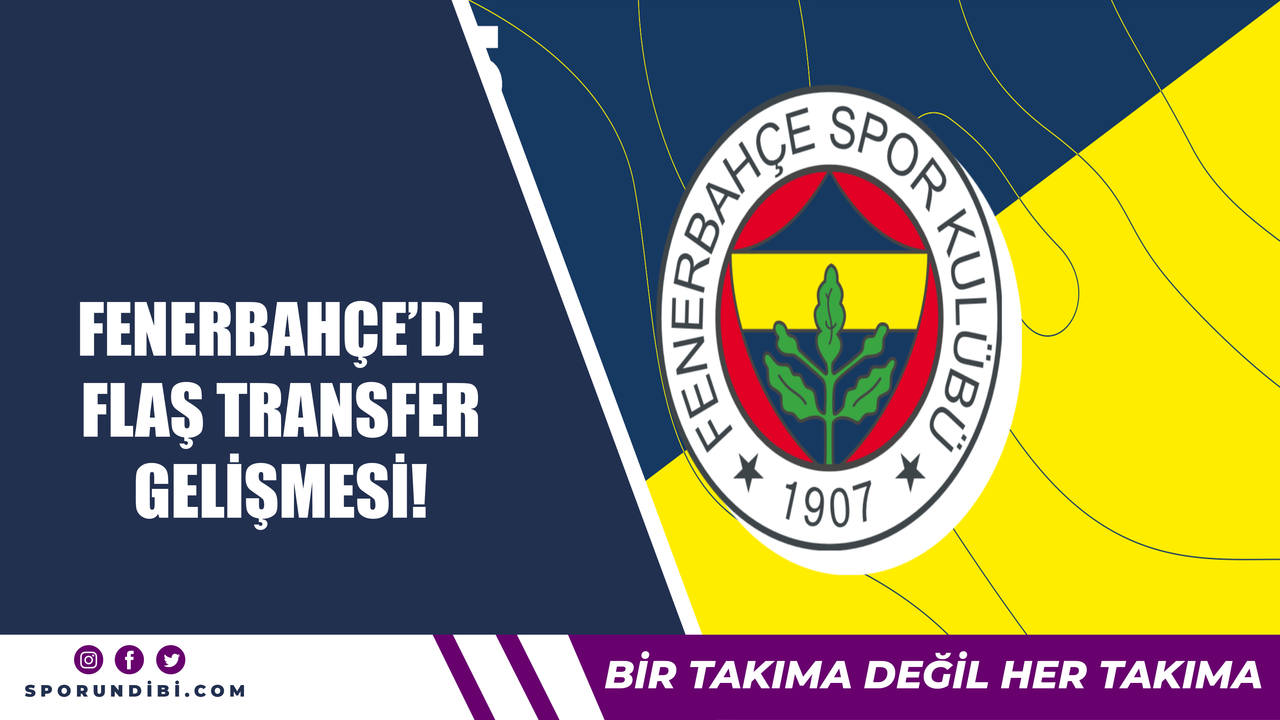 Fenerbahçe'de flaş transfer gelişmesi!