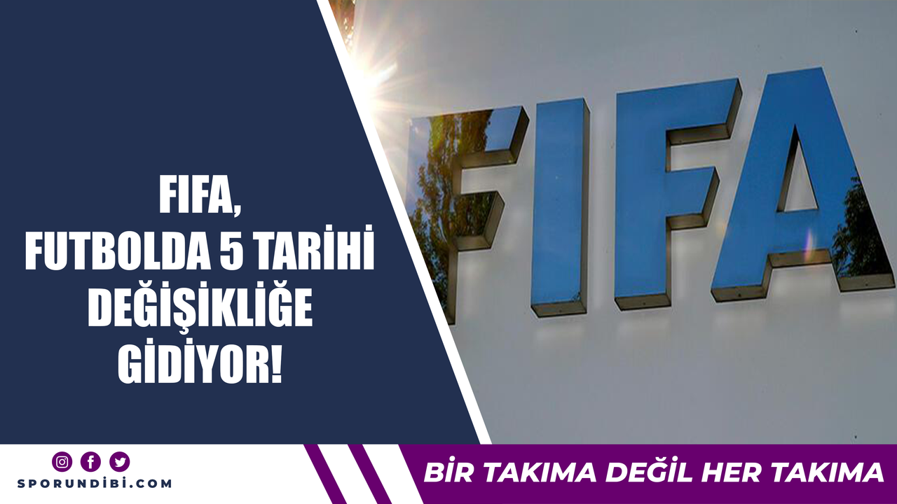 FIFA, Futbolda 5 tarihi değişikliğe gidiyor!