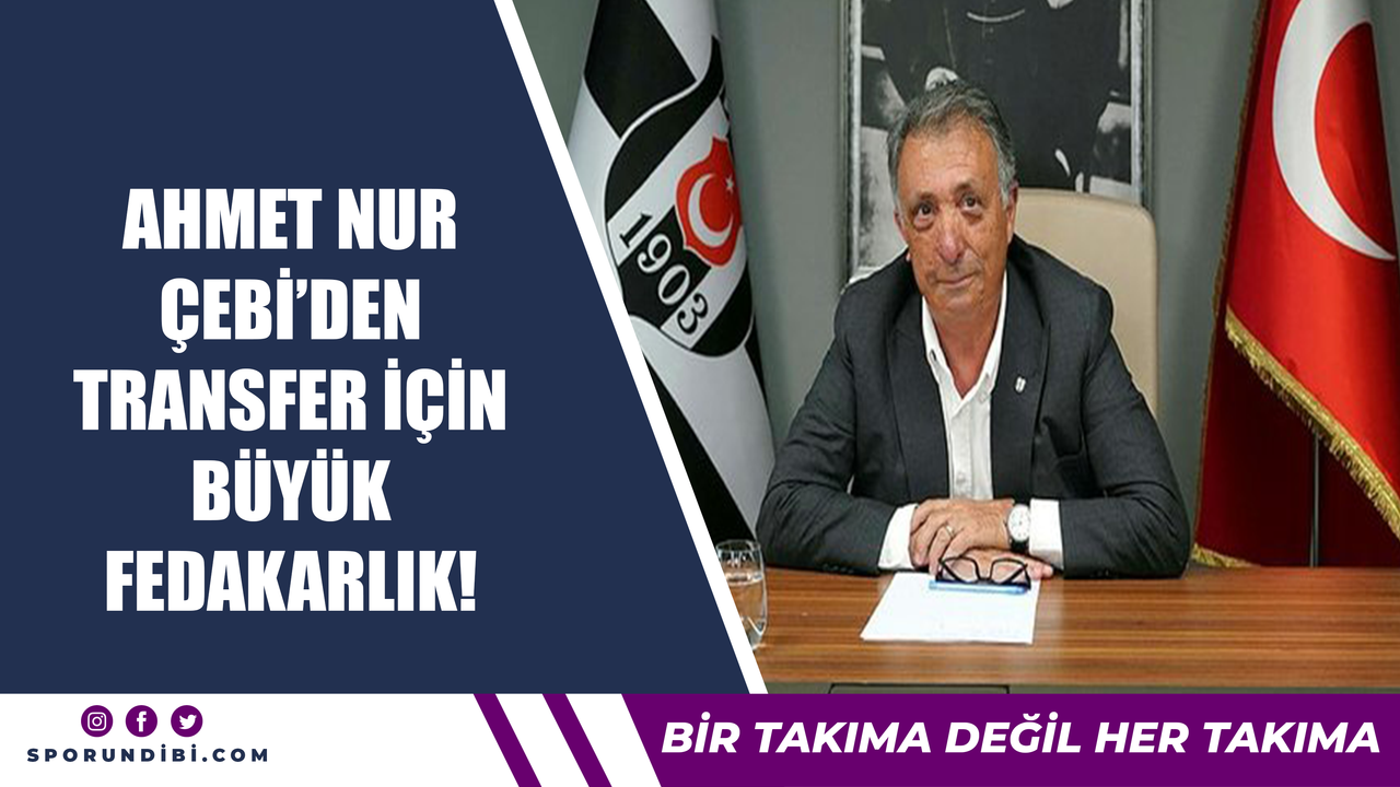 Ahmet Nur Çebi'den transfer için büyük fedekarlık!