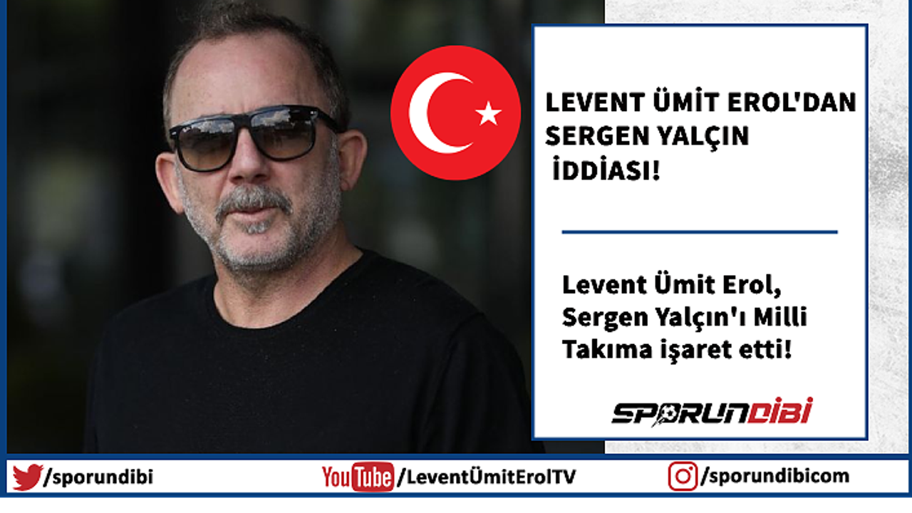 Levent Ümit Erol'dan Sergen Yalçın iddiası!
