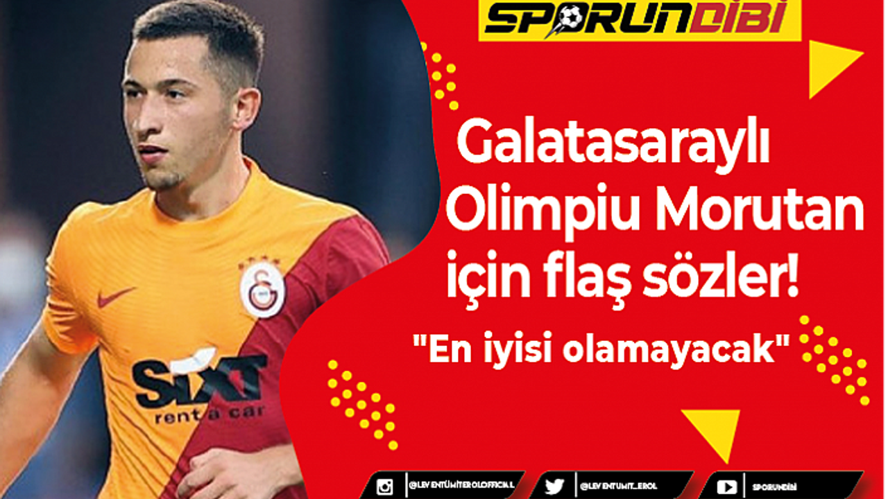 Galatasaraylı Olimpiu Morutan için flaş sözler!