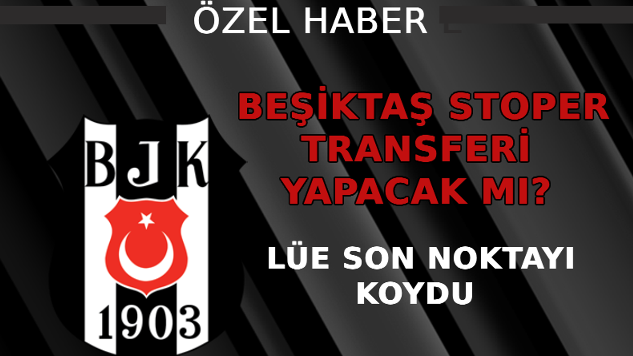 Beşiktaş stoper transferi yapacak mı? Lüe son noktayı koydu