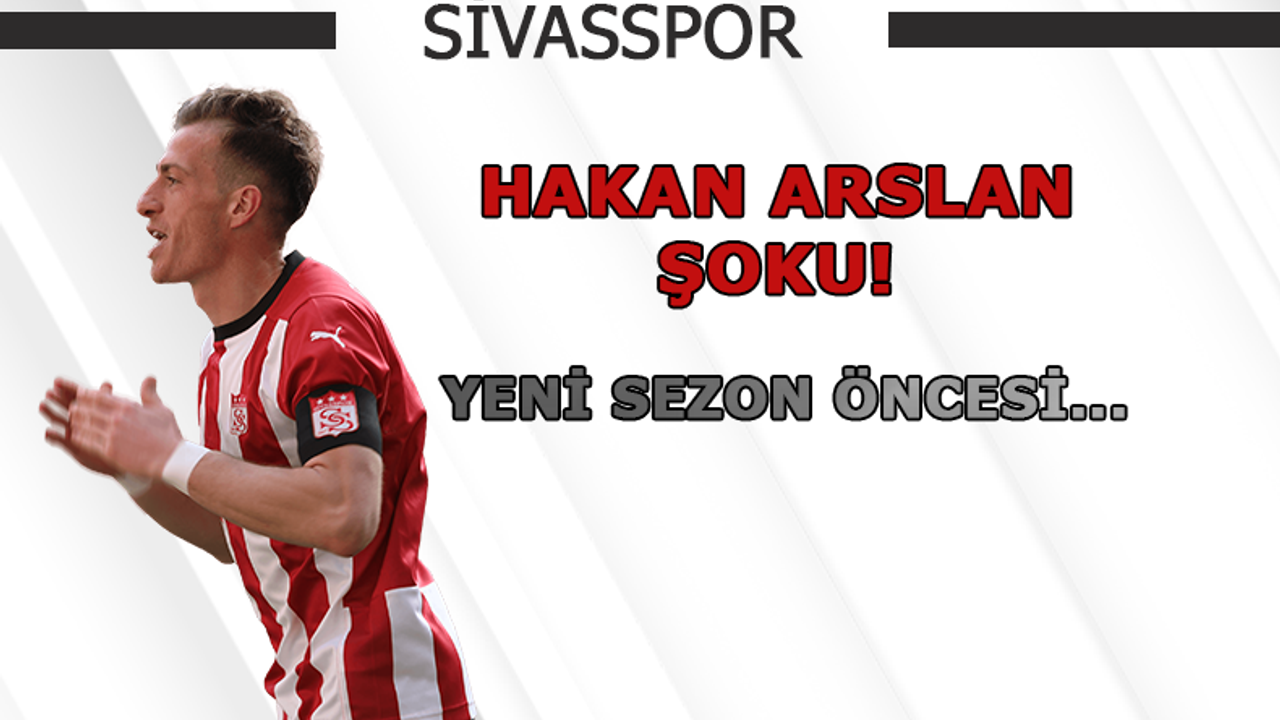Sivasspor'da Hakan Arslan şoku!