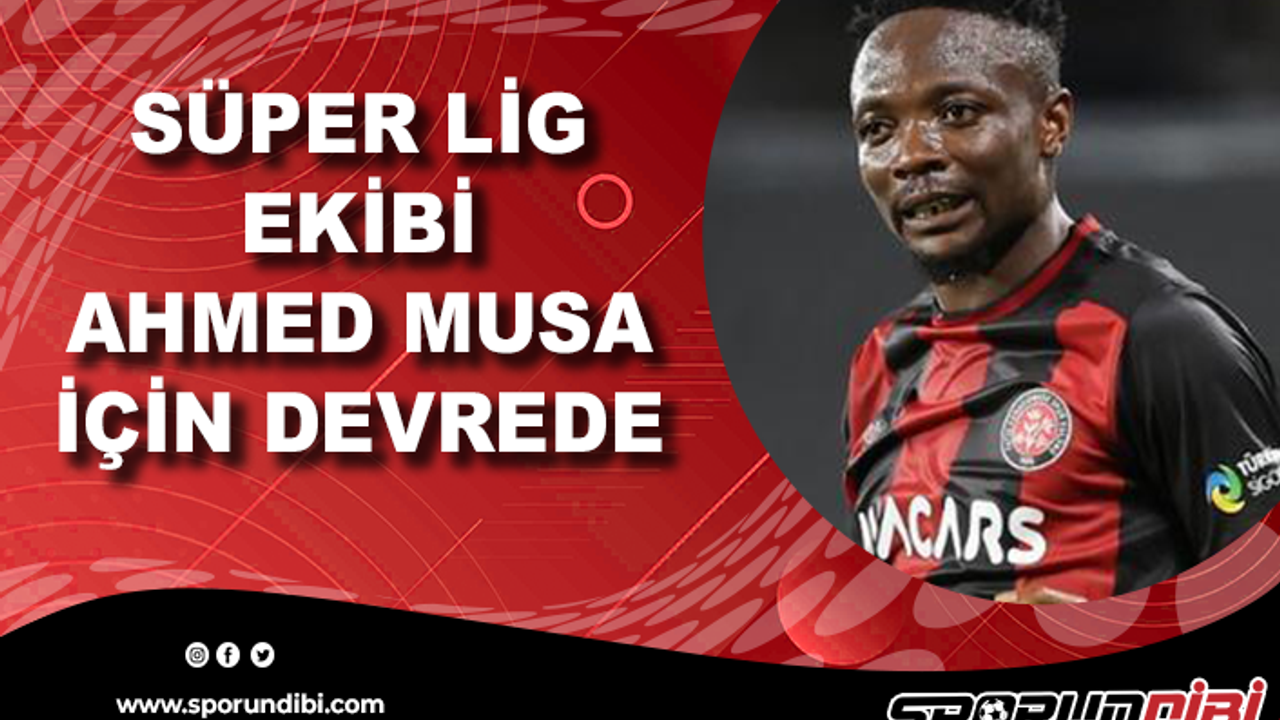 Süper Lig ekibi Ahmed Musa için devrede!