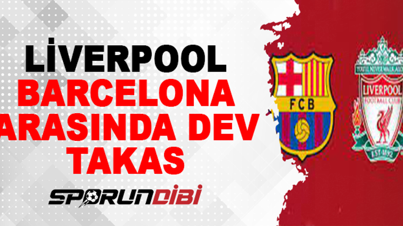 Liverpool ile Barcelona arasında dev takas