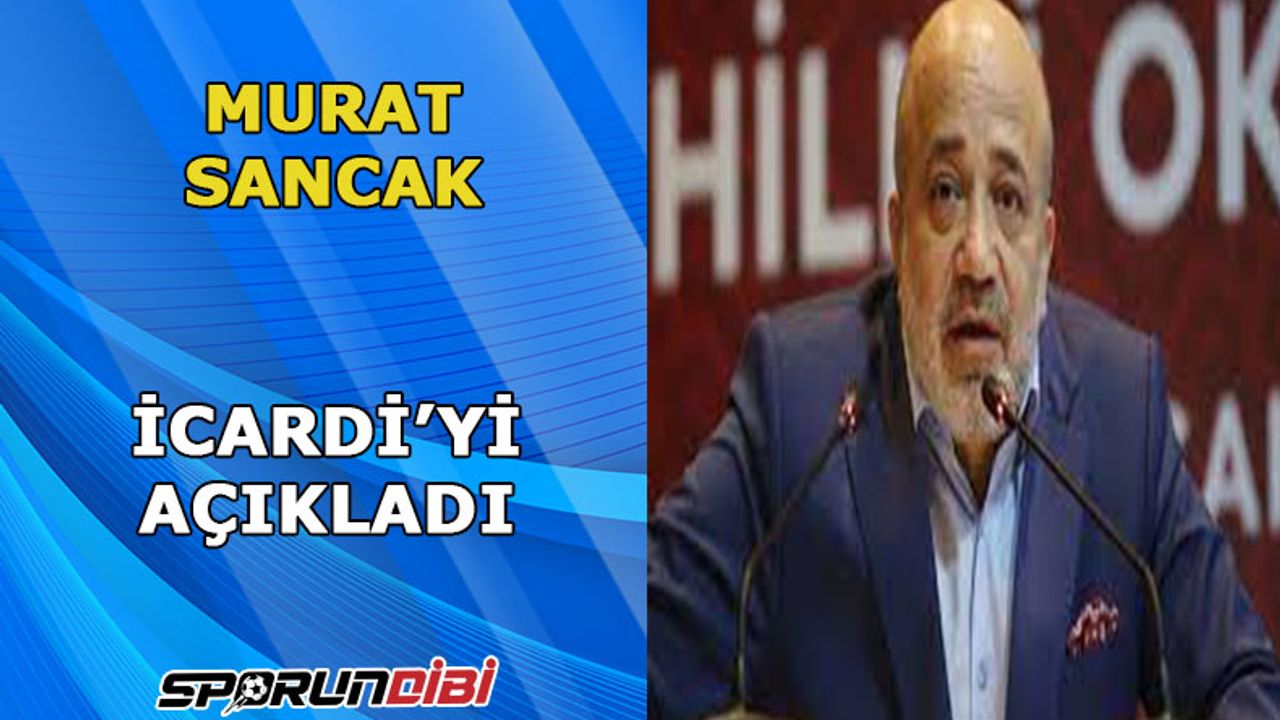 Murat Sancak, İcardi'yi açıkladı