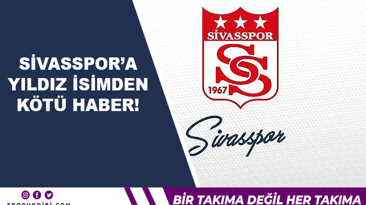 Sivasspor'a yıldız isimden kötü haber!