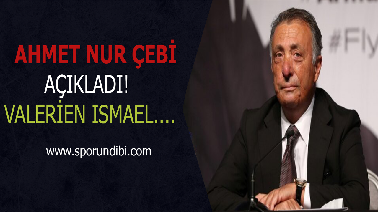 Ahmet Nur Çebi açıkladı: Valerien Ismael...