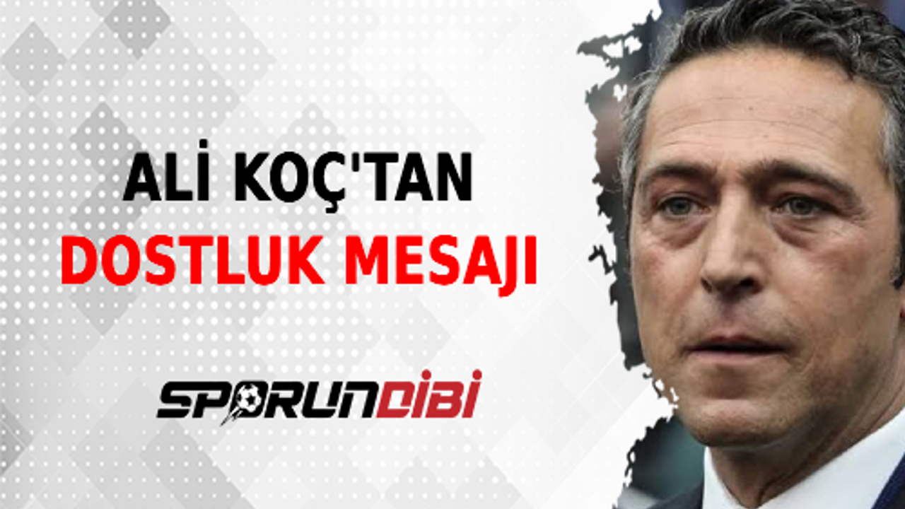 Fenerbahçe Başkanı Ali Koç'tan Dostluk Mesajı