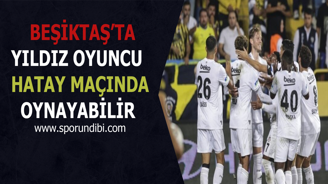 Beşiktaş'ta yıldız oyuncu Hatay maçında oynayabilir