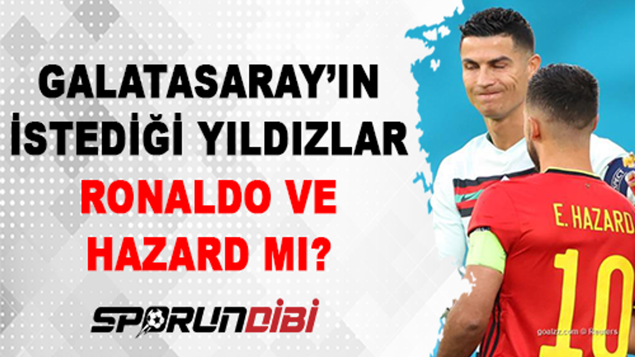 Galatasaray'ın İstediği Yıldızlar Ronaldo ve Hazard MI?