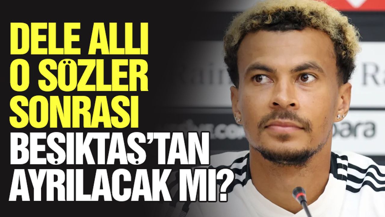 Dele Alli Beşiktaş'tan ayrılacak mı? O sözler sonrası gözler yıldız isimde!