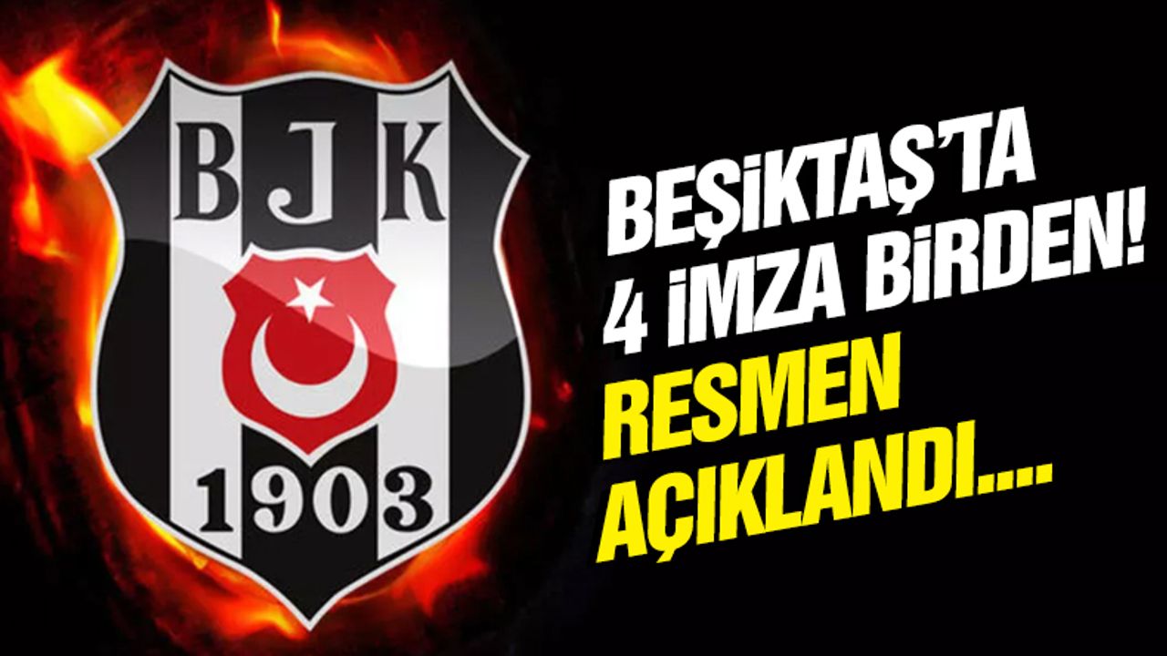 Beşiktaş'ta 4 imza birden! Resmen açıklandı