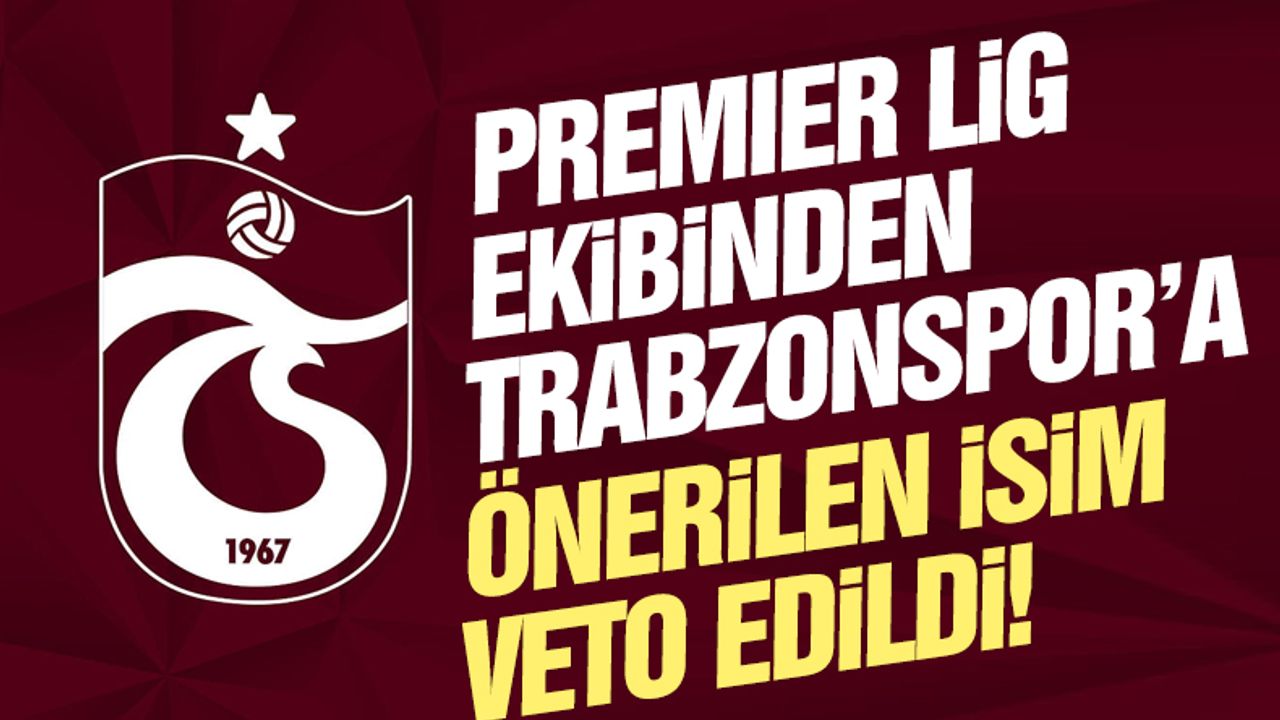 Premier Lig ekibinden Trabzonspor'a önerilen futbolcu veto edildi