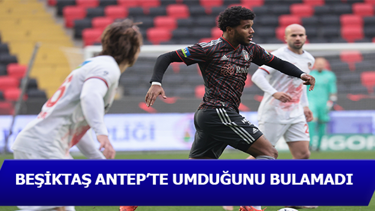 Beşiktaş, Antep'te umduğunu bulamadı!