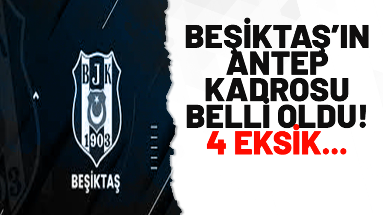 Beşiktaş'ın Antep kadrosu belli oldu! 4 eksik...