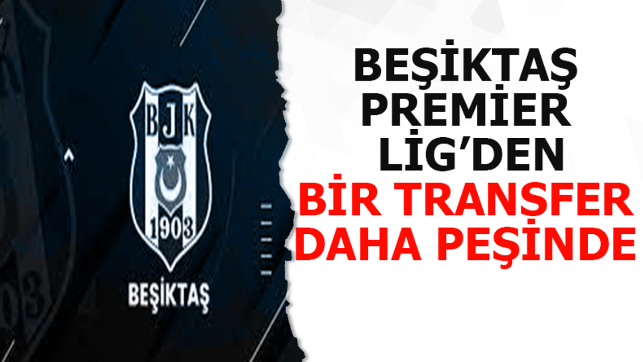 Beşiktaş, Premier Lig'den bir transfer daha peşinde