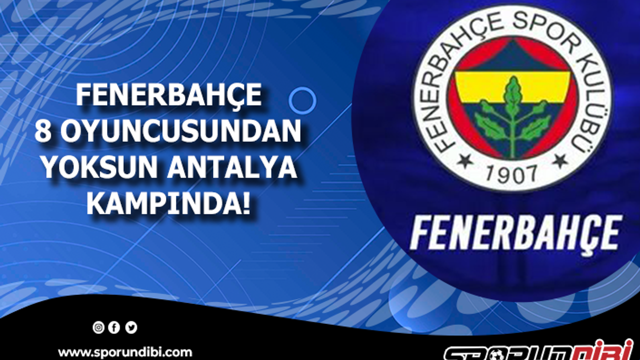 Fenerbahçe 8 oyuncusundan yoksun Antalya kampında!