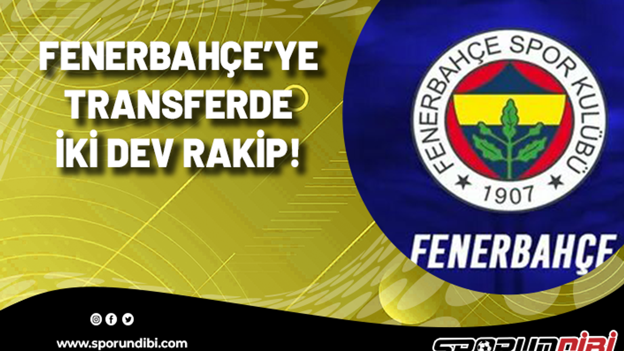 Fenerbahçe'ye transferde iki dev rakip!