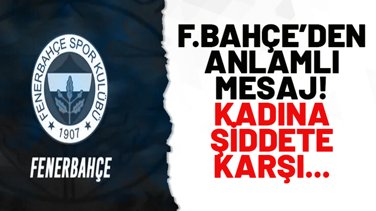 Fenerbahçe'den anlamlı mesaj! Kadına şiddete karşı...