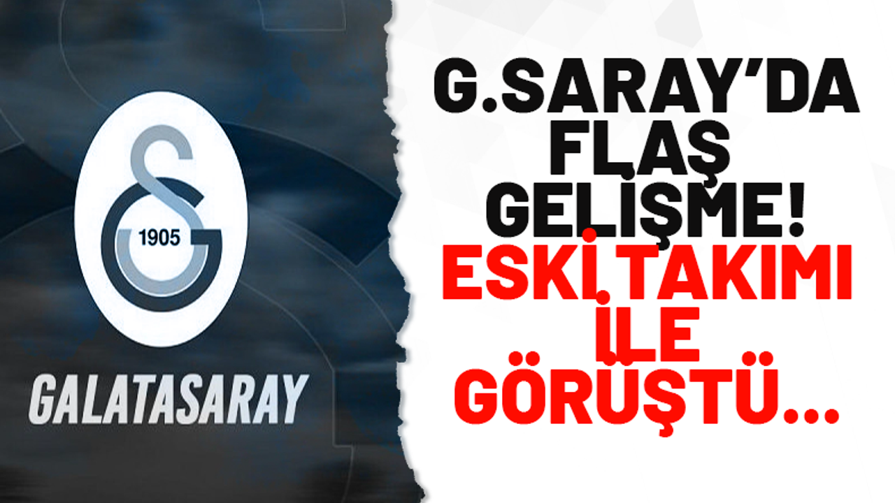 Galatasaray'da flaş gelişme! Eski takımı ile görüştü