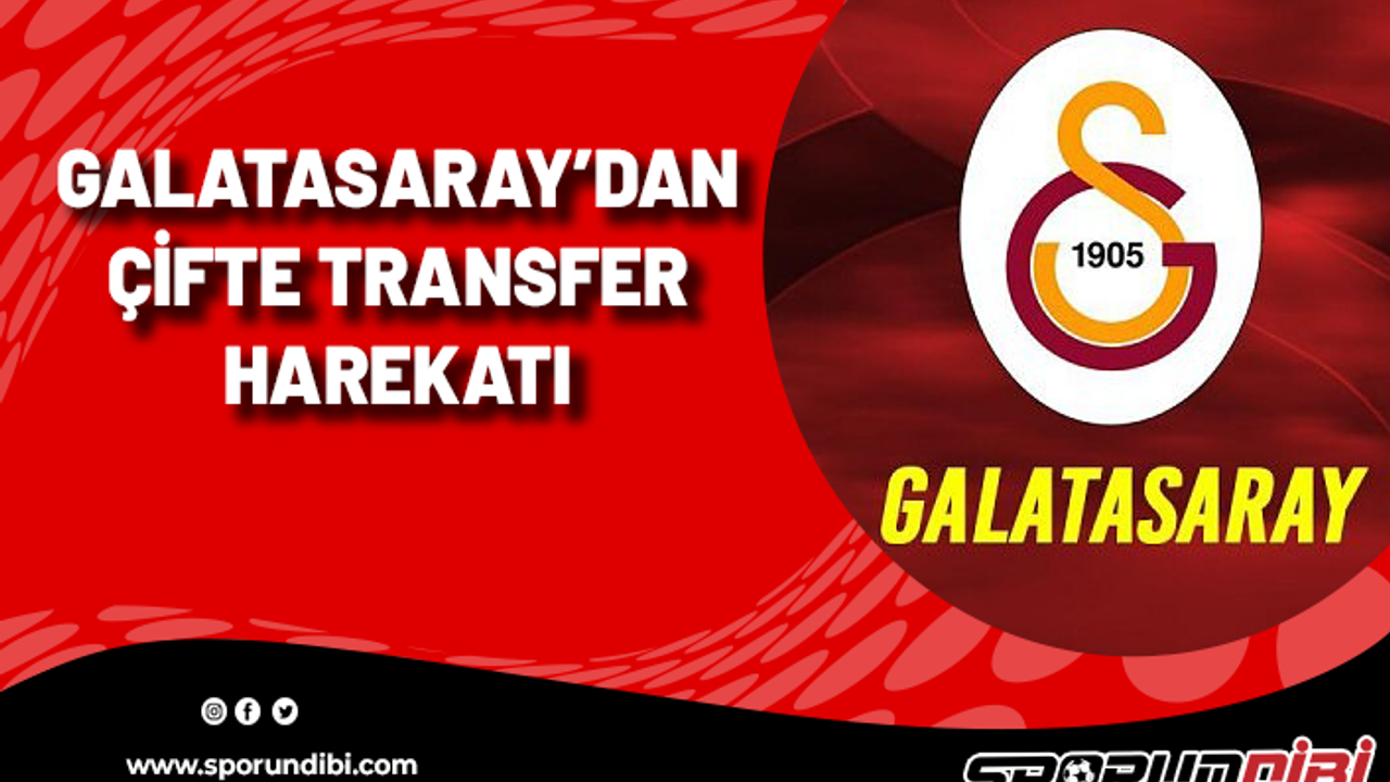 Galatasaray'dan çifte transfer harekatı!