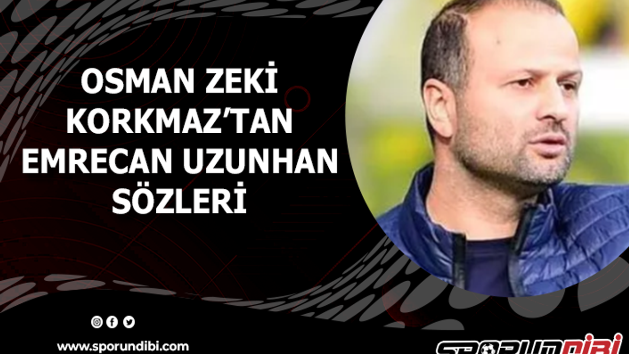 Osman Zeki Korkmaz'tan Emrecan Uzunhan sözleri