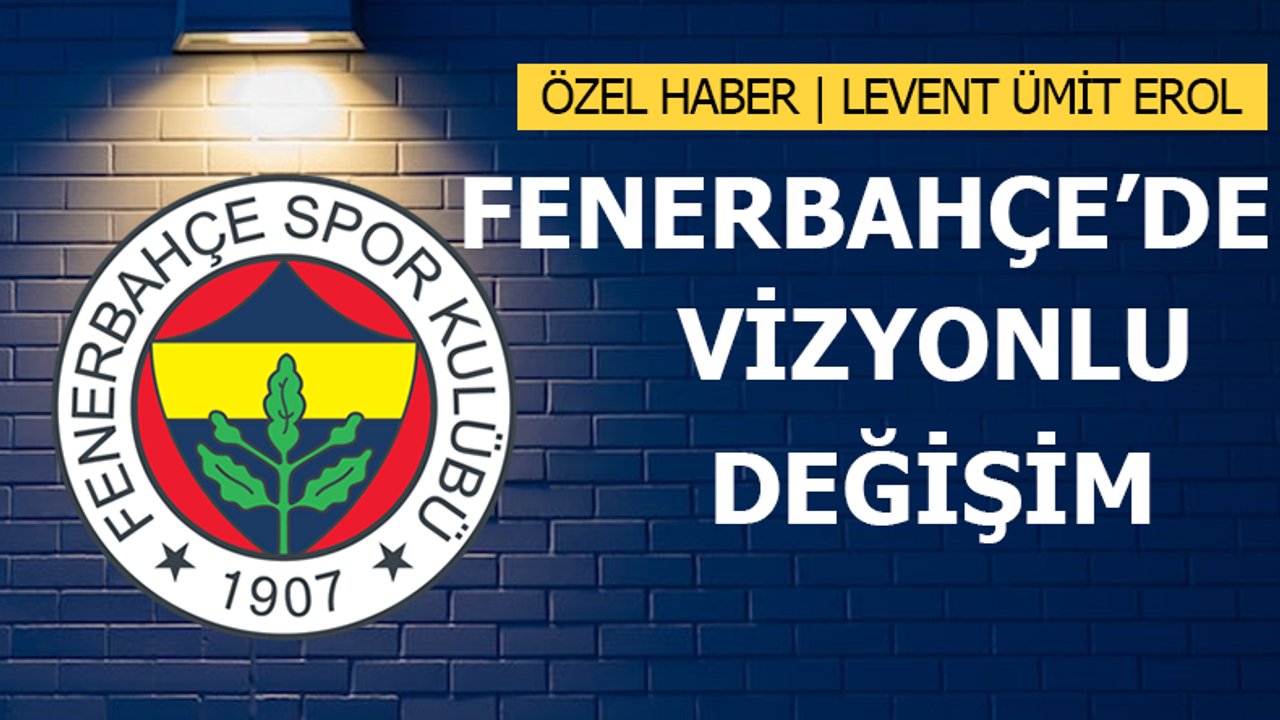Fenerbahçe'de Vizyonlu Değişim