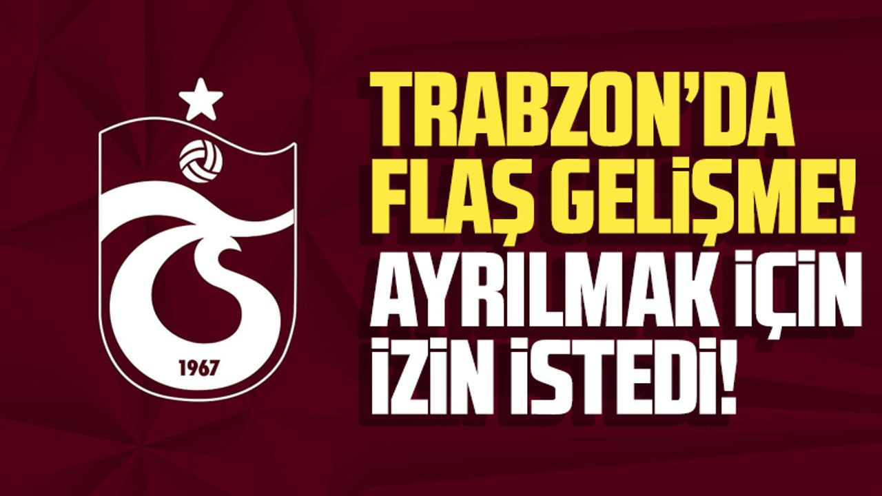 Trabzonspor'un oyuncusu ayrılmak için izin istedi!