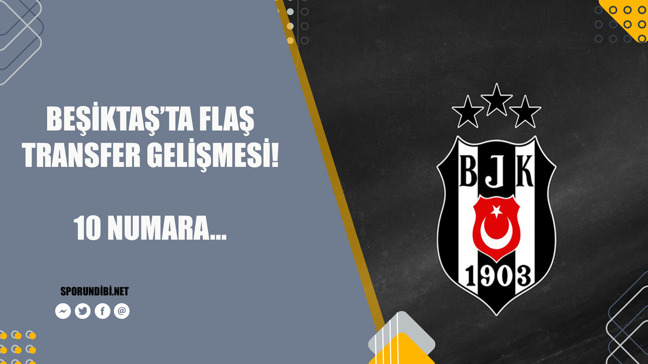 Beşiktaş'ta flaş transfer gelişmesi! 10 numara