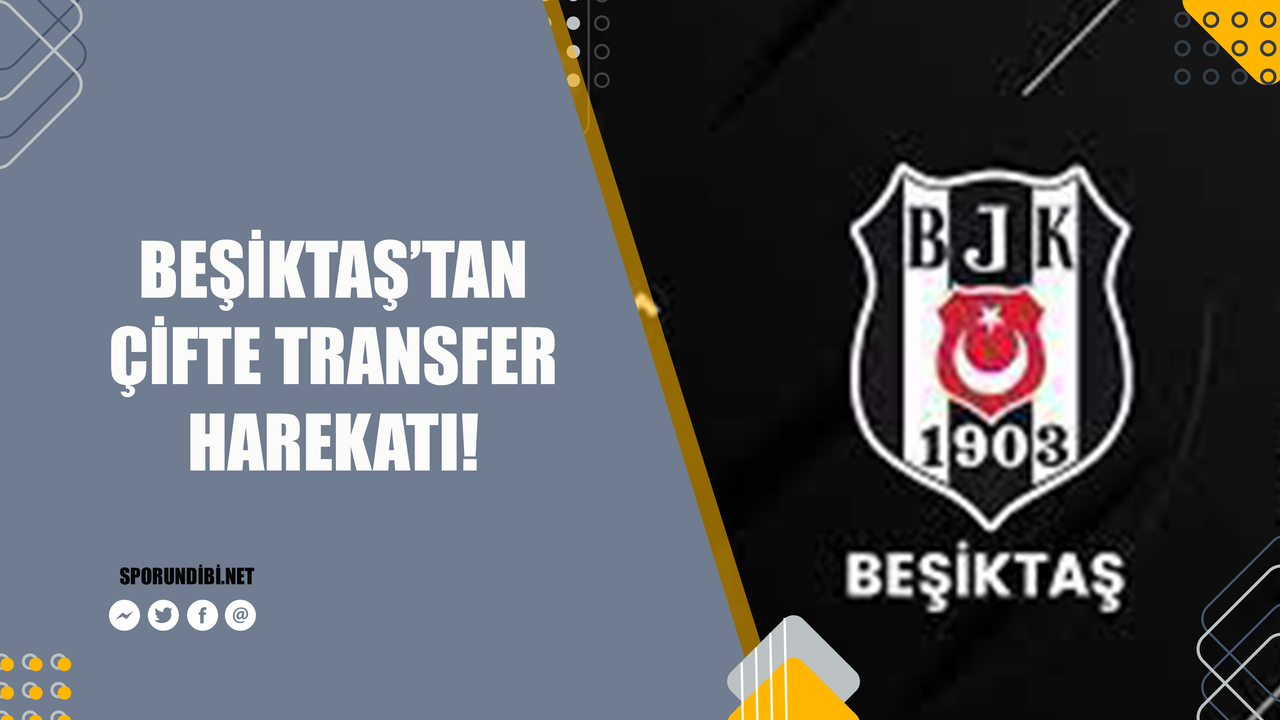 Beşiktaş'tan çifte transfer harekatı!