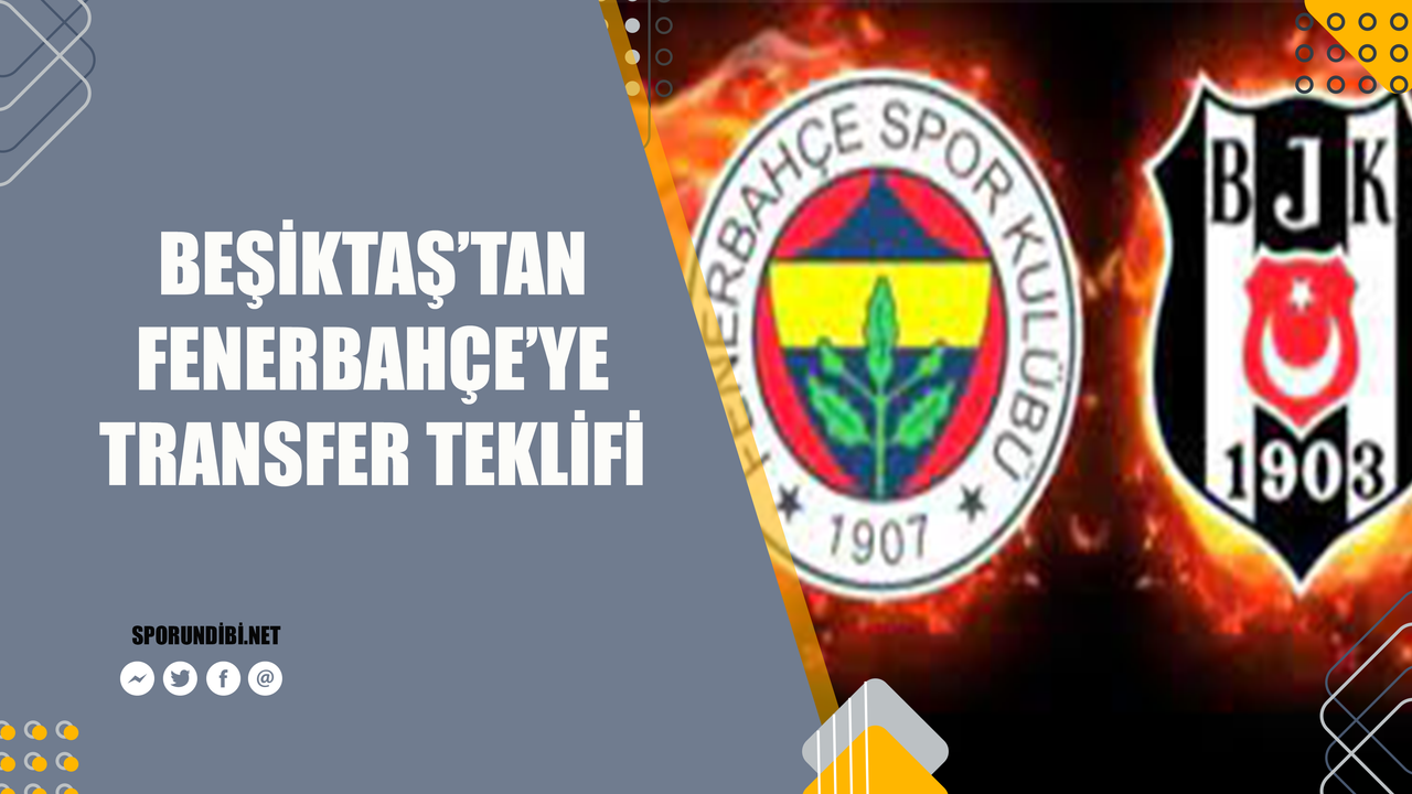 Beşiktaş'tan Fenerbahçe'ye transfer teklifi!