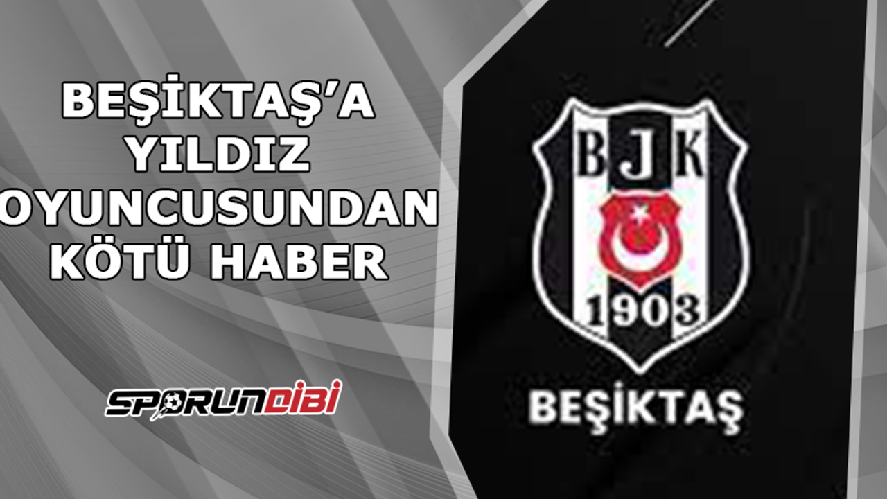 Beşiktaş'a yıldız oyuncudan kötü haber!