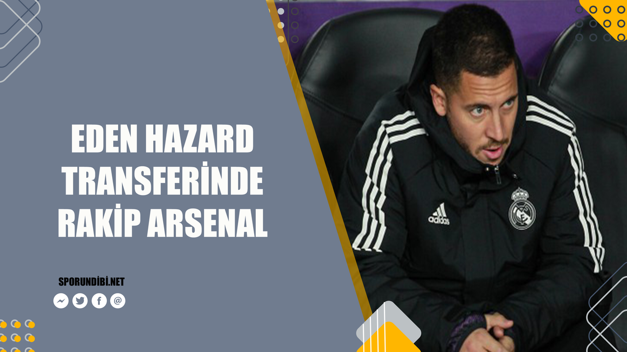 Eden Hazard transferinde rakip Arsenal