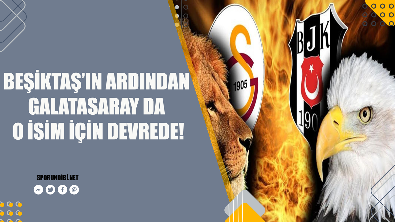 Beşiktaş'ın ardından Galatasaray da o isim için devrede!