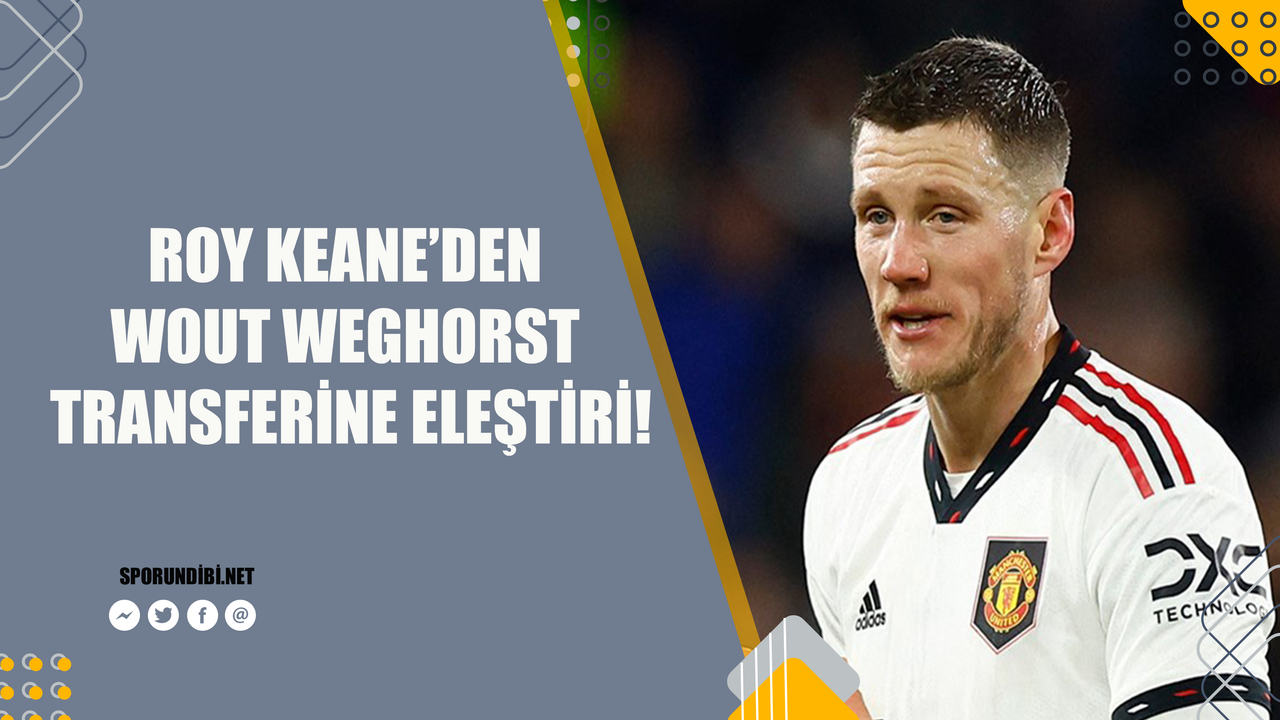 Roy Keane'den Wout Weghorst transferine eleştiri!