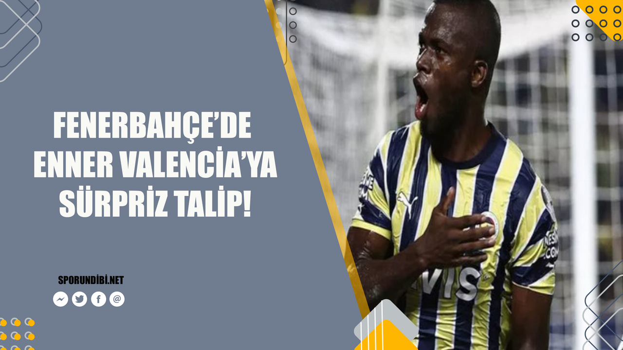 Fenerbahçe'de Enner Valencia'ya sürpriz talip!