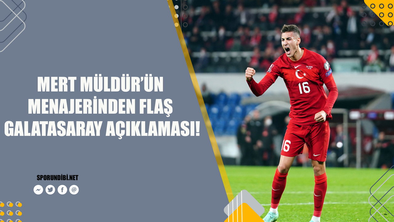 Mert Müldür'ün menajerinden flaş Galatasaray açıklaması!