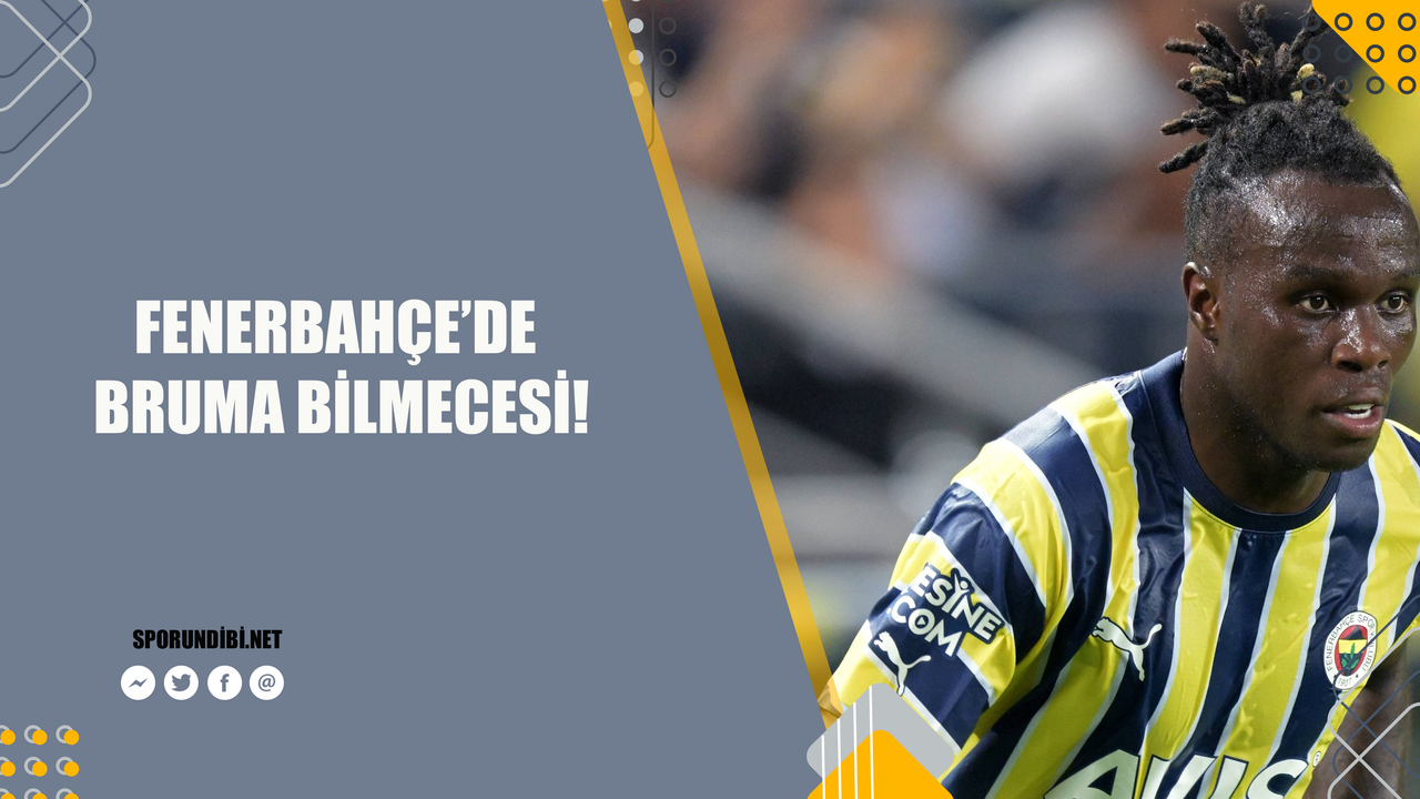 Fenerbahçe'de Bruma bilmecesi!